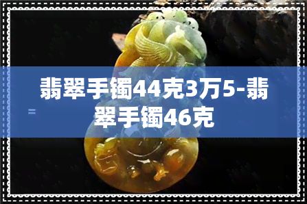 翡翠手镯44克3万5-翡翠手镯46克