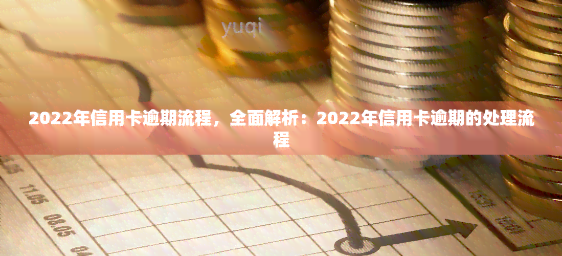 2022年信用卡逾期流程，全面解析：2022年信用卡逾期的处理流程