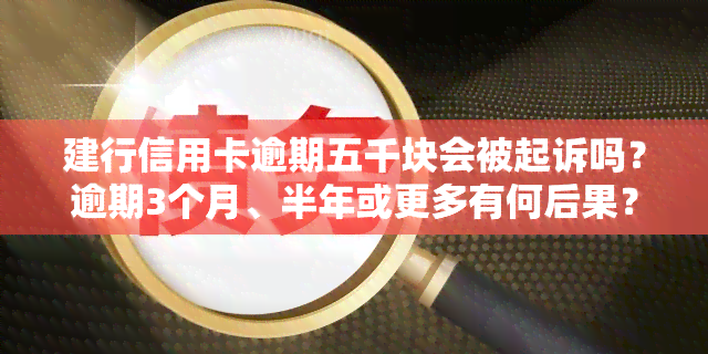 建行信用卡逾期五千块会被起诉吗？逾期3个月、半年或更多有何后果？