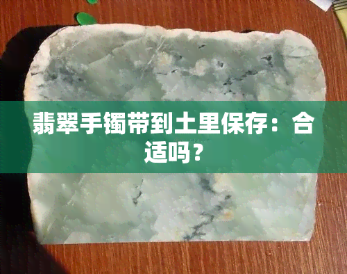 翡翠手镯带到土里保存：合适吗？