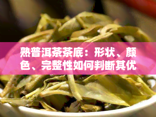 熟普洱茶茶底：形状、颜色、完整性如何判断其优劣？