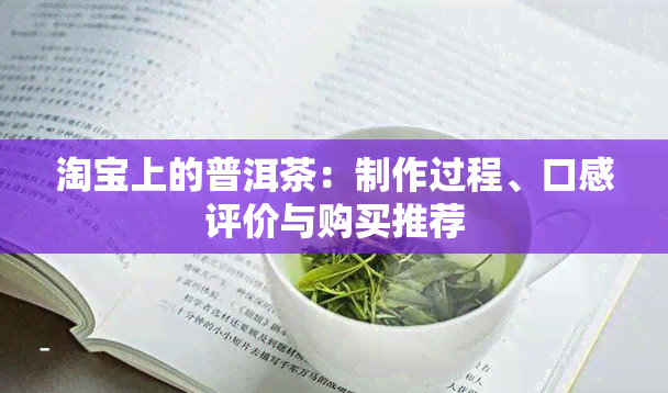 淘宝上的普洱茶：制作过程、口感评价与购买推荐