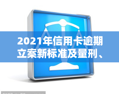 2021年信用卡逾期立案新标准及量刑、起诉规定解析