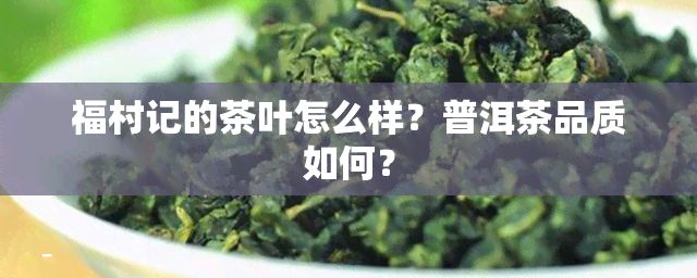 福村记的茶叶怎么样？普洱茶品质如何？