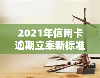 2021年信用卡逾期立案新标准：金额、次数和影响解析