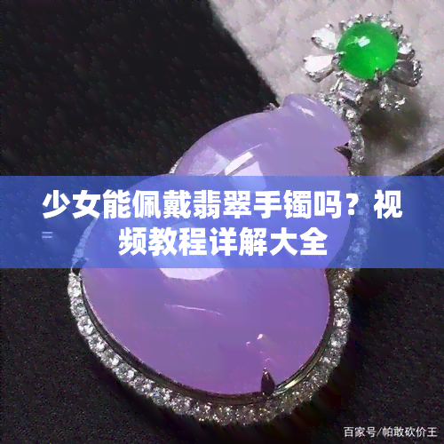 少女能佩戴翡翠手镯吗？视频教程详解大全