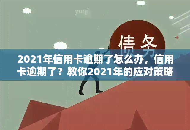 2021年信用卡逾期了怎么办，信用卡逾期了？教你2021年的应对策略！