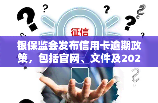 银保监会发布信用卡逾期政策，包括官网、文件及2023年规定，真实有效