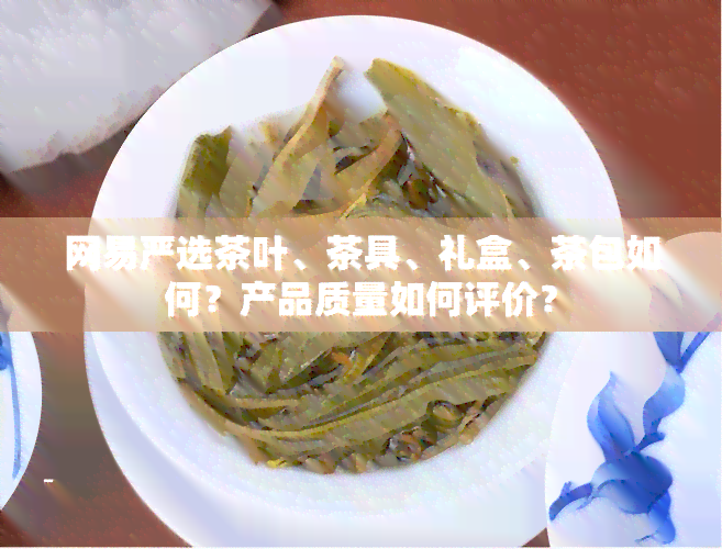 网易严选茶叶、茶具、礼盒、茶包如何？产品质量如何评价？