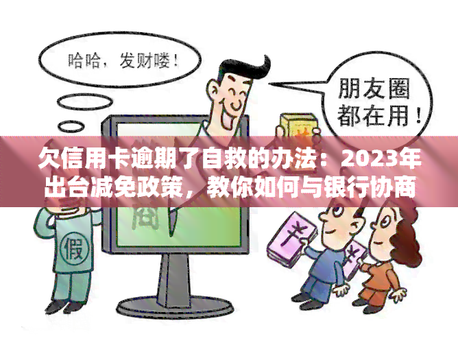 欠信用卡逾期了自救的办法：2023年出台减免政策，教你如何与银行协商解决