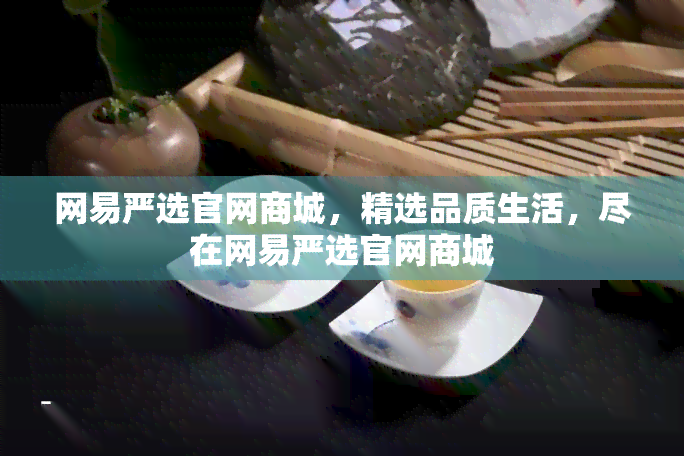 网易严选官网商城，精选品质生活，尽在网易严选官网商城