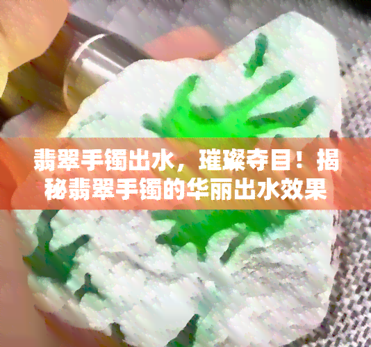 翡翠手镯出水，璀璨夺目！揭秘翡翠手镯的华丽出水效果