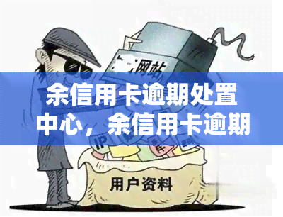 余信用卡逾期处置中心，余信用卡逾期处置中心：解决您的逾期问题