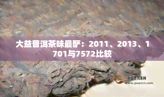 大益普洱茶味最酽：2011、2013、1701与7572比较