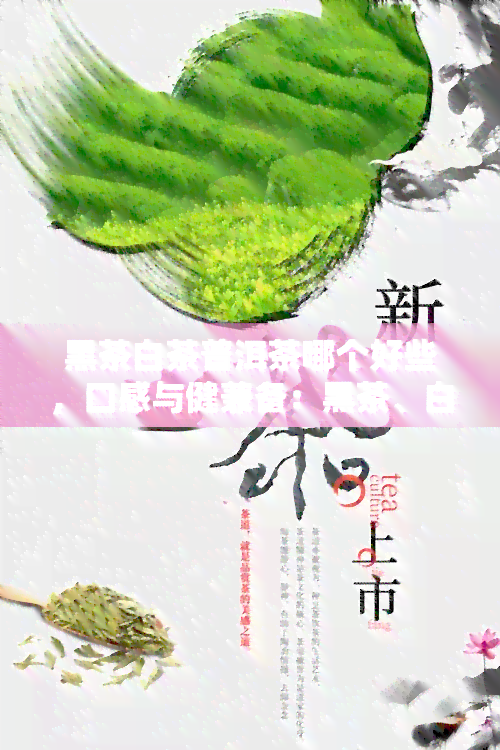 黑茶白茶普洱茶哪个好些，口感与健兼备：黑茶、白茶和普洱茶的比较与选择