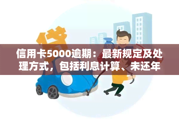 信用卡5000逾期：最新规定及处理方式，包括利息计算、未还年限与还款金额