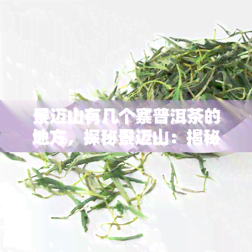 景迈山有几个寨普洱茶的地方，探秘景迈山：揭秘其中几个著名普洱茶寨