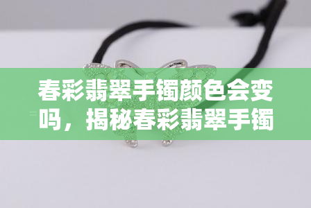 春彩翡翠手镯颜色会变吗，揭秘春彩翡翠手镯：颜色是否会随着时间变化？