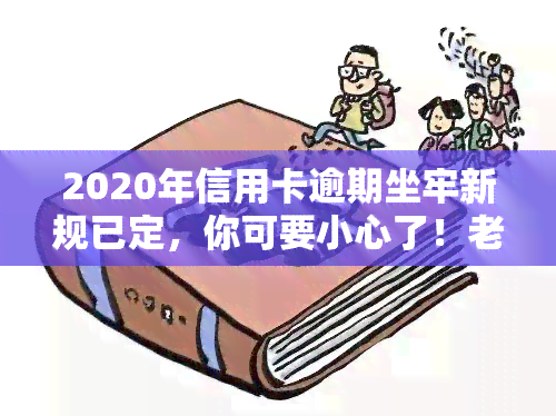 2020年信用卡逾期坐牢新规已定，你可要小心了！老哥分享经验，新规定影响全面解析