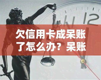 欠信用卡成呆账了怎么办？呆账多久不再追究，超过几年会被处理？