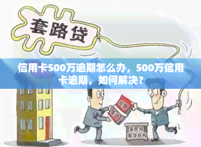 信用卡500万逾期怎么办，500万信用卡逾期，如何解决？