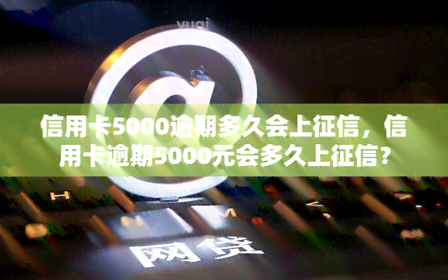 信用卡5000逾期多久会上，信用卡逾期5000元会多久上？