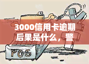 3000信用卡逾期后果是什么，警惕！信用卡逾期3000元的严重后果你了解吗？