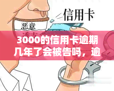 3000的信用卡逾期几年了会被告吗，逾期多年，3000元信用卡是否还可能被起诉？