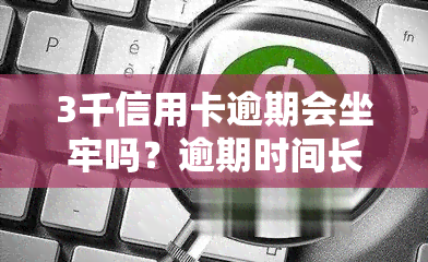 3千信用卡逾期会坐牢吗？逾期时间长短、是否构成犯罪及是否会被告解析