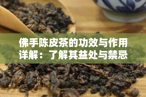 佛手陈皮茶的功效与作用详解：了解其益处与禁忌