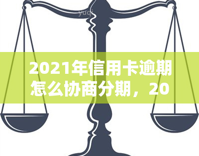 2021年信用卡逾期怎么协商分期，2021年信用卡逾期：如何成功协商分期还款？