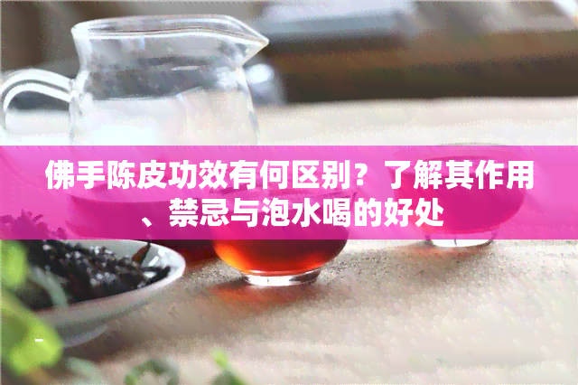 佛手陈皮功效有何区别？了解其作用、禁忌与泡水喝的好处