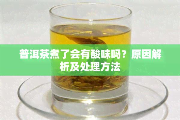 普洱茶煮了会有酸味吗？原因解析及处理方法