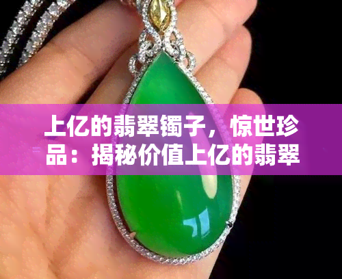 上亿的翡翠镯子，惊世珍品：揭秘价值上亿的翡翠镯子