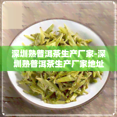 深圳熟普洱茶生产厂家-深圳熟普洱茶生产厂家地址