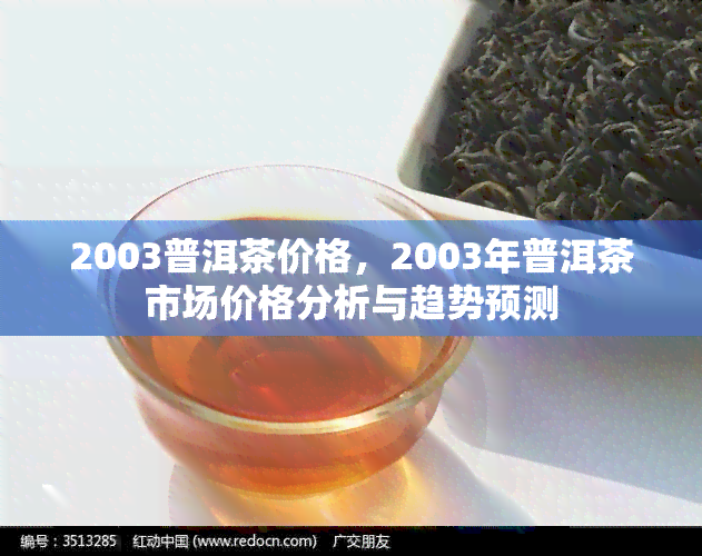 2003普洱茶价格，2003年普洱茶市场价格分析与趋势预测