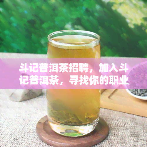 斗记普洱茶招聘，加入斗记普洱茶，寻找你的职业发展机会！