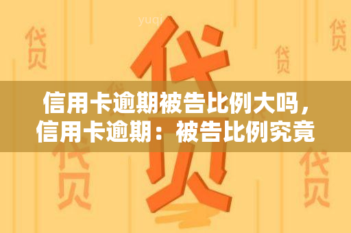 信用卡逾期被告比例大吗，信用卡逾期：被告比例究竟有多大？