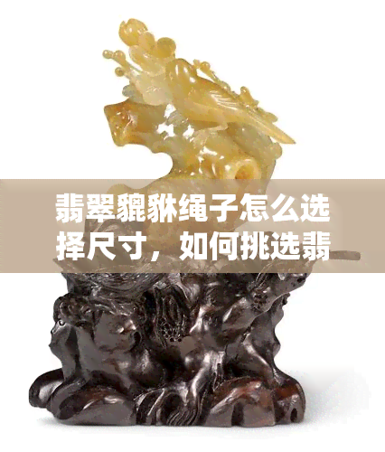 翡翠貔貅绳子怎么选择尺寸，如何挑选翡翠貔貅绳子的尺寸？一份详细指南