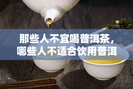 那些人不宜喝普洱茶，哪些人不适合饮用普洱茶？你需要知道的禁忌