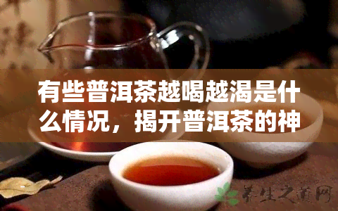 有些普洱茶越喝越渴是什么情况，揭开普洱茶的神秘面纱：为什么有些人越喝越渴？