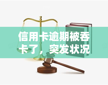 信用卡逾期被吞卡了，突发状况：信用卡逾期导致卡片被银行吞卡！