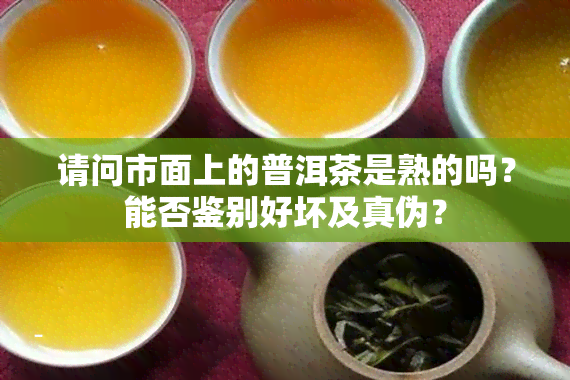 请问市面上的普洱茶是熟的吗？能否鉴别好坏及真伪？