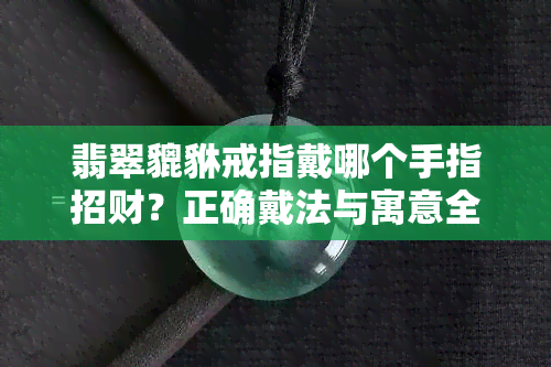 翡翠貔貅戒指戴哪个手指招财？正确戴法与寓意全解析！