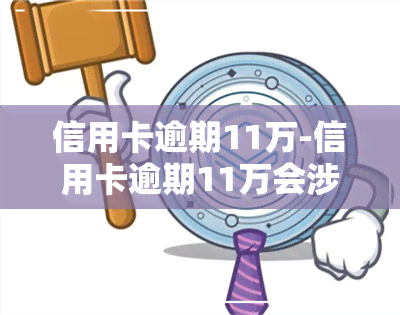 信用卡逾期11万-信用卡逾期11万会涉及到刑事案件吗