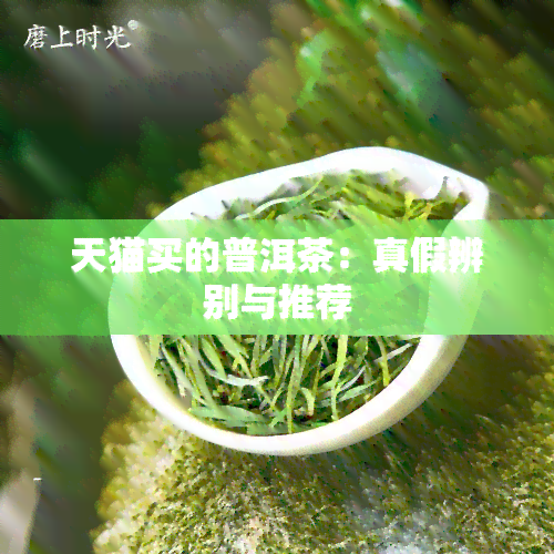 天猫买的普洱茶：真假辨别与推荐