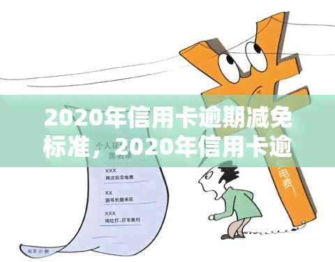 2020年信用卡逾期减免标准，2020年信用卡逾期减免政策全解析