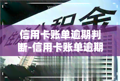 信用卡账单逾期判断-信用卡账单逾期判断标准