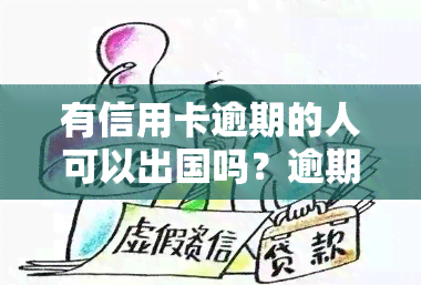 有信用卡逾期的人可以出国吗？逾期是否会影响出国及坐飞机？