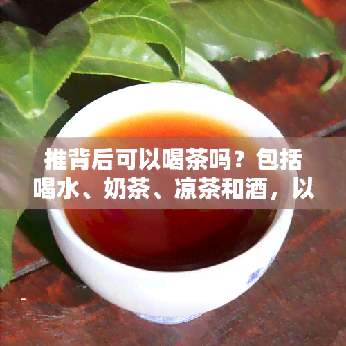 推背后可以喝茶吗？包括喝水、奶茶、凉茶和，以及冷饮的选择建议